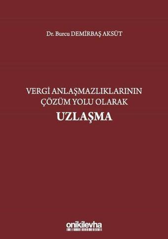 Vergi Anlaşmazlıklarının Çözüm Yolu Olarak Uzlaşma - Burcu Demirbaş Aksüt - On İki Levha Yayıncılık