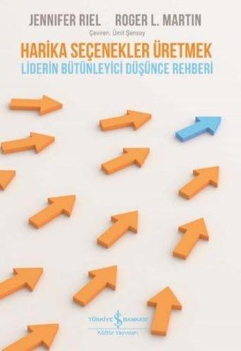 Harika Seçenekler Üretmek - Liderin Bütünleyici Düşünce Rehberi - Roger L. Martin - İş Bankası Kültür Yayınları