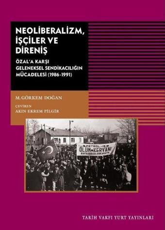 Neoliberalizm İşçiler ve Direniş - Özal'a Karşı Geleneksel Sendikanın Mücadelesi 1986-1991 - Mustafa Görkem Doğan - Tarih Vakfı Yurt Yayınları