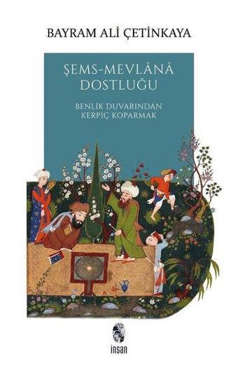 Şems - Mevlana Dostluğu: Benlik Duvarından Kerpiç Koparmak - Bayram Ali Çetinkaya - İnsan Yayınları