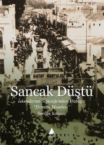 Sancak Düştü - İskenderun Sancağından Hataya Ermeni Meselesi - Serdar Korucu - Aras Yayıncılık