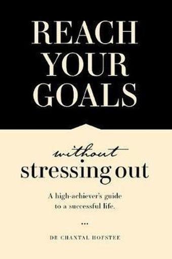 Reach Your Goals Without Stressing Out: A high-achiever's guide to a successful life - Chantal Hofstee - Quarto Publishing