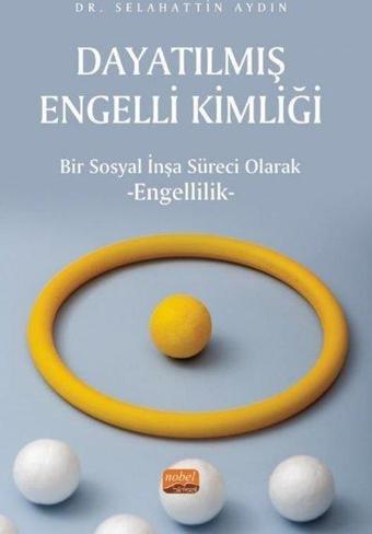 Dayatılmış Engelli Kimliği - Bir Sosyal İnşa Süreci Olarak Engellilik - Selahattin Aydın - Nobel Bilimsel Eserler