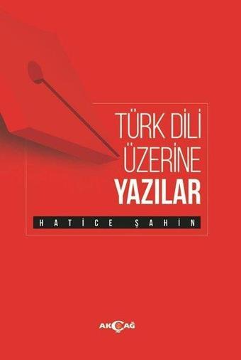 Türk Dili Üzerine Yazılar - Hatice Şahin - Akçağ Yayınları