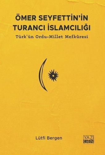 Ömer Seyfettin'in Turancı İslamcılığı: Türk'ün Ordu-Millet Mefkuresi - Lütfi Bergen - Yazıgen Yayınevi