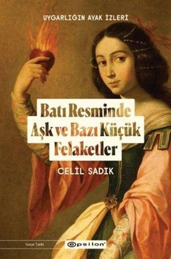 Batı Resminde Aşk ve Bazı Küçük Felaketler - Uygarlığın Ayak İzleri - Celil Sadık - Epsilon Yayınevi