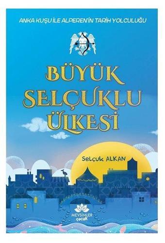 Büyük Selçuklu Ülkesi - Anka Kuşu ile Alperen'in Tarih Yolculuğu - Selçuk Alkan - Mevsimler Çocuk