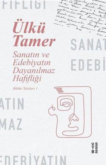 Sanatın ve Edebiyatın Dayanılmaz Hafifliği - Bütün Yazıları 1 - Ülkü Tamer - Ketebe