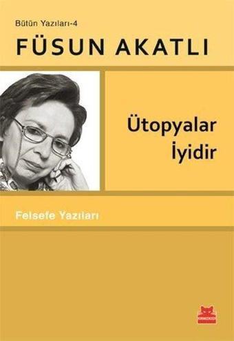 Ütopyalar İyidir - Felsefe Yazıları - Bütün Yazıları 4 - Füsun Akatlı - Kırmızı Kedi Yayınevi