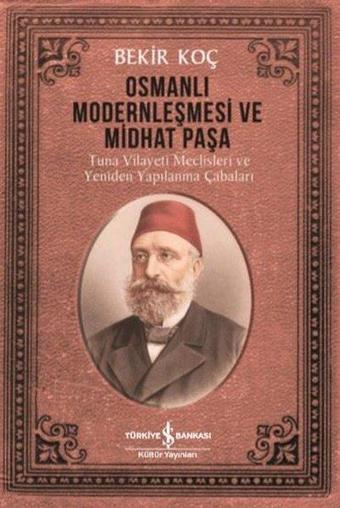 Osmanlı Modernleşmesi ve Midhat Paşa - Tuna Vilayeti Meclisleri ve Yeniden  Yapılanma Çabaları - Bekir Koç - İş Bankası Kültür Yayınları