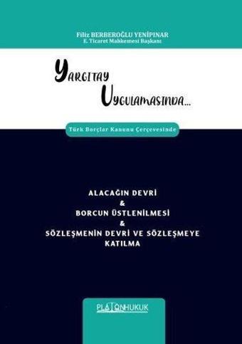 Yargıtay Uygulamasında Türk Borçlar Kanunu Çerçevesinde Alacağın Devri&Borcun Üstlenilmesi & Sözleşm - Filiz Berberoğlu Yenipınar - Platon Hukuk Yayınevi