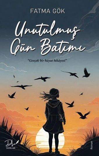 Unutulmuş Gün Batımı - Gerçek Bir Hayat Hikayesi - Fatma Gök - DLS Yayınları