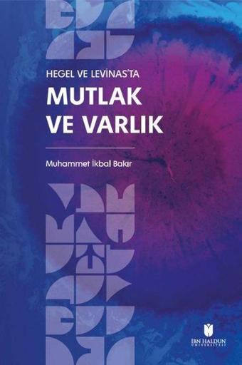 Hegel ve Levinas'ta Mutlak ve Varlık - Muhammet İkbal Bakir - İbn Haldun Üniversitesi