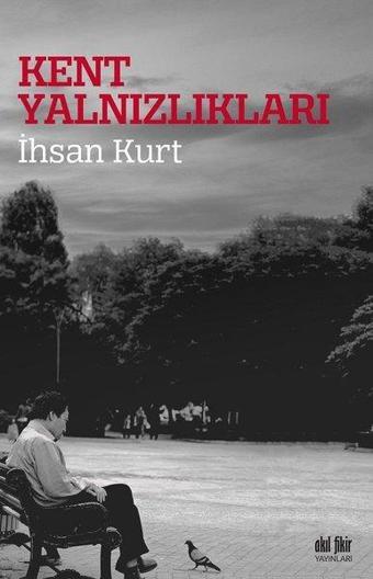 Kent Yalnızlıkları - İhsan Kurt - Akıl Fikir Yayınları