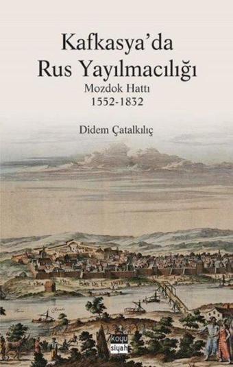 Kafkasya'da Rus Yayılmacılığı: Mozdok Hattı 1552-1832 - Didem Çatalkılıç - Koyu Siyah