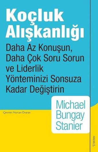 Koçluk Alışkanlığı - Daha Az Konuşun, Daha Çok Soru Sorun ve Liderlik Yönteminizi Sonsuza Kadar Deği - Michael Bungay Stanier - Sola Unitas