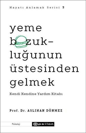 Yeme Bozukluğunun Üstesinden Gelmek - Kendi Kendine Yardım Kitabı - Hayatı Anlamak Serisi 3 - Aslıhan Dönmez - Epsilon Yayınevi