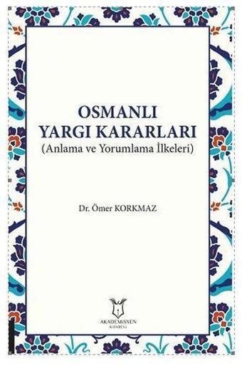 Osmanlı Yargı Kararları - Anlama ve Yorumlama İlkeleri - Ömer Korkmaz - Akademisyen Kitabevi