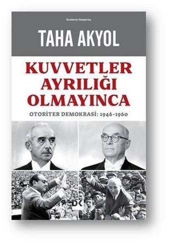 Kuvvetler Ayrılığı Olmayınca: Otoriter Demokrasi 1946 - 1960 - Taha Akyol - Doğan Kitap