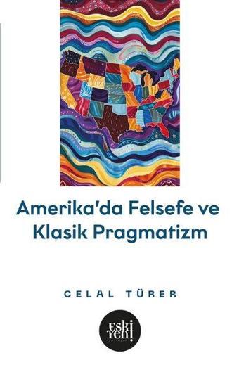 Amerika'da Felsefe ve Klasik Pragmatistler - Celal Türer - Eskiyeni Yayınları