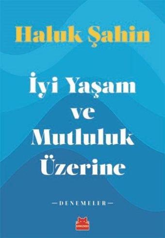 İyi Yaşam ve Mutluluk Üzerine - Denemeler - Haluk Şahin - Kırmızı Kedi Yayınevi