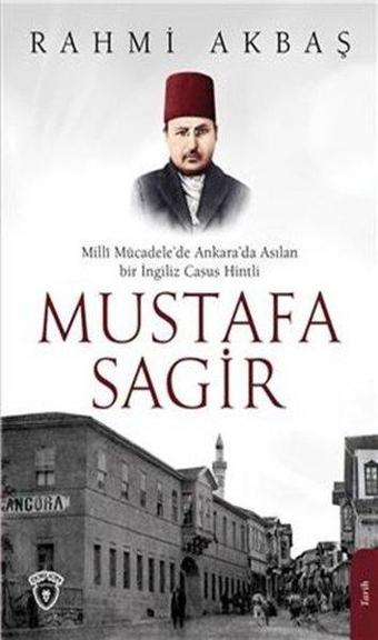 Milli Mücadelede Ankarada Asılan Bir İngiliz Casus Hintli: Mustafa Sagir - Rahmi Akbaş - Dorlion Yayınevi