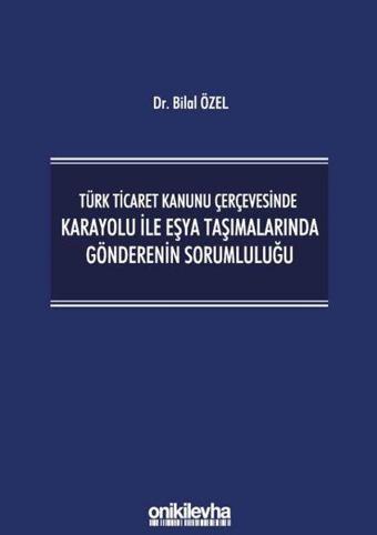 Türk Ticaret Kanunu Çerçevesinde Karayolu ile Eşya Taşımalarında Gönderenin Sorumluluğu - Bilal Özel - On İki Levha Yayıncılık