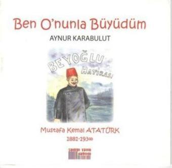 Ben O'nunla Büyüdüm - Mustafa Kemal Atatürk 1881-1938 - Aynur Karabulut - Somut Yayın Dağıtım