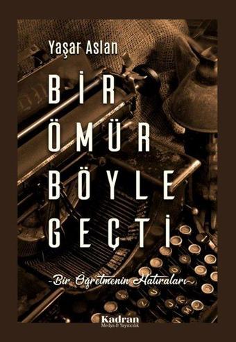 Bir Ömür Böyle Geçti - Bir Öğretmenin Hatıraları - Yaşar Aslan - Kadran Medya&Yayıncılık