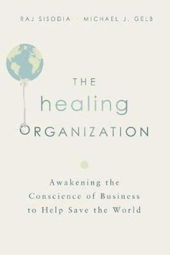 The Healing Organization: Awakening the Conscience of Business to Help Save the World - Michael J. Gelb - AMACOM