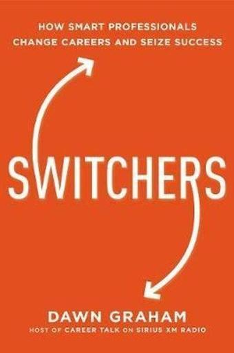 Switchers: How Smart Professionals Change Careers   and Seize Success  - Dawn Graham - AMACOM