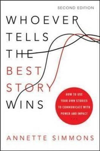 Whoever Tells the Best Story Wins: How to Use Your Own Stories to Communicate with Power and Impact - Annette Simmons - AMACOM