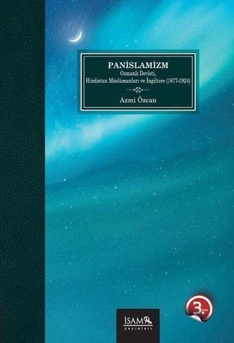 Panislamizm Osmanlı Devleti Hindistan Müslümanları Ve İngiltere 1877-1924 - Azmi Özcan - İsam Yayınları