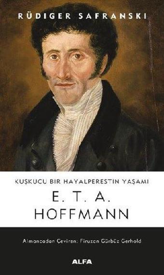 Kuşkucu Bir Hayalperestin Yaşamı: E.T.A. Hoffman - Rüdiger Safranski - Alfa Yayıncılık