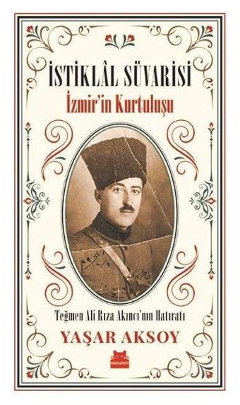 İstiklal Süvarisi: İzmir'in Kurtuluşu-Teğmen Ali Rıza Akıncı'nın Hatıratı - Yaşar Aksoy - Kırmızı Kedi Yayınevi