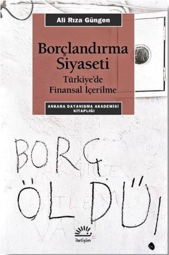 Borçlandırma Siyaseti - Türkiyede Finansal İçerilme - Ali Rıza Güngen - İletişim Yayınları