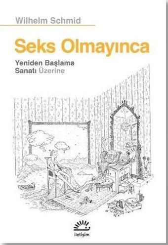 Seks Olmayınca - Yeniden Başlama Sanatı Üzerine - Wilhelm Schmid - İletişim Yayınları