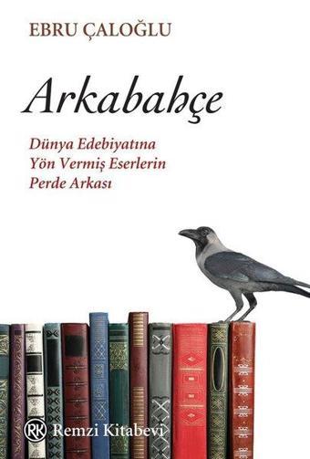 Arkabahçe - Dünya Edebiyatına Yön Vermiş Eserlerin Perde Arkası - Ebru Çaloğlu - Remzi Kitabevi