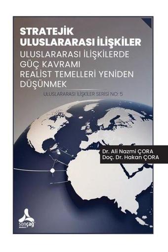 Stratejik Uluslararası İlişkiler - Uluslararası İlişkilerde Güç Kavramı Realist Temelleri Yeniden Dü - Ali Nazmi Çora - Sonçağ Yayınları