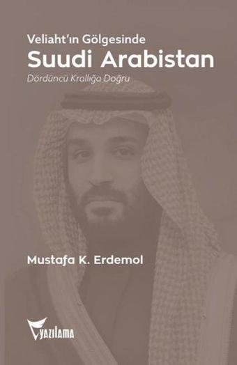 Veliaht'ın Gölgesinde Suudi Arabistan - Dördüncü Krallığa Doğru - Mustafa K. Erdemol - Yazılama Yayınevi