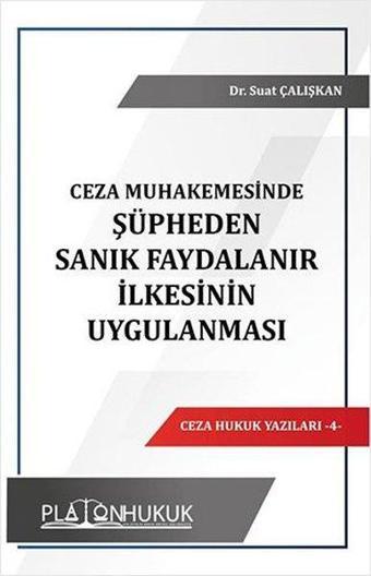 Ceza Muhakemesinde Şüpheden Sanık Faydalanır İlkesinin Uygulanması - Suat Çalışkan - Platon Hukuk Yayınevi