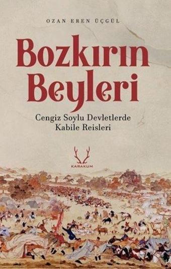 Bozkırın Beyleri - Cengiz Soylu Devletlerde Kabile Reisleri - Ozan Eren Üçgül - Karakum