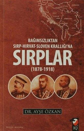 Bağımsızlıktan Sırp-Hırvat-Sloven Krallığı'na Sırplar 1878-1918 - Ayşe Özkan - IQ Kültür Sanat Yayıncılık