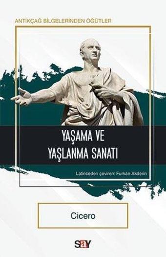 Yaşama ve Yaşlanma Sanatı - Antikçağ  Bilgelerinden Öğütler - Cicero  - Say Yayınları