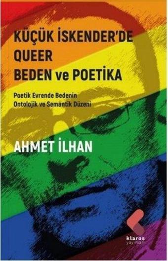 Küçük İskender'de Queer Beden ve Poetika - Poetik Evrende Bedenin Ontolojik ve Semantik Düzeni - Ahmet İlhan - Klaros Yayınları