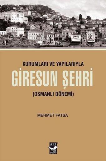Kurumları ve Yapılarıyla Giresun Şehri - Osmanlı Dönemi - Mehmet Fatsa - Arı Sanat Yayınevi