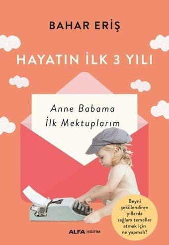 Hayatın İlk 3 Yılı - Anne Babama İlk Mektuplarım - Bahar Eriş - Alfa Yayıncılık