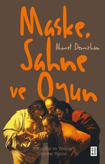 Maske Sahne ve Oyun - Filozoflar ve Teoloji Üzerine Yazılar - Ahmet Demirhan - Ketebe