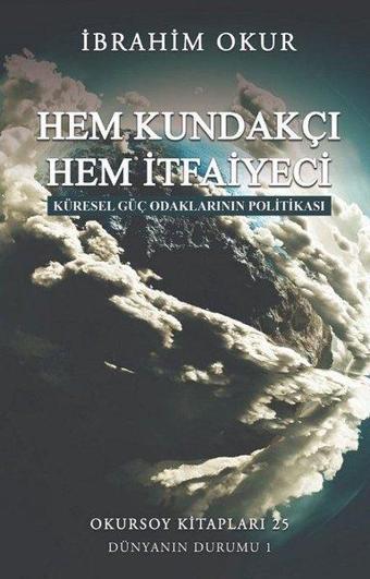 Hem Kundakçı Hem İtfaiyeci - Küresel Güç Odaklarının Politikası - İbrahim Okur - Okursoy