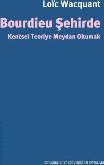 Bourdieu Şehirde - Kentsel Teoriye Meydan Okumak - Loic Wacquant - İstanbul Bilgi Üniv.Yayınları